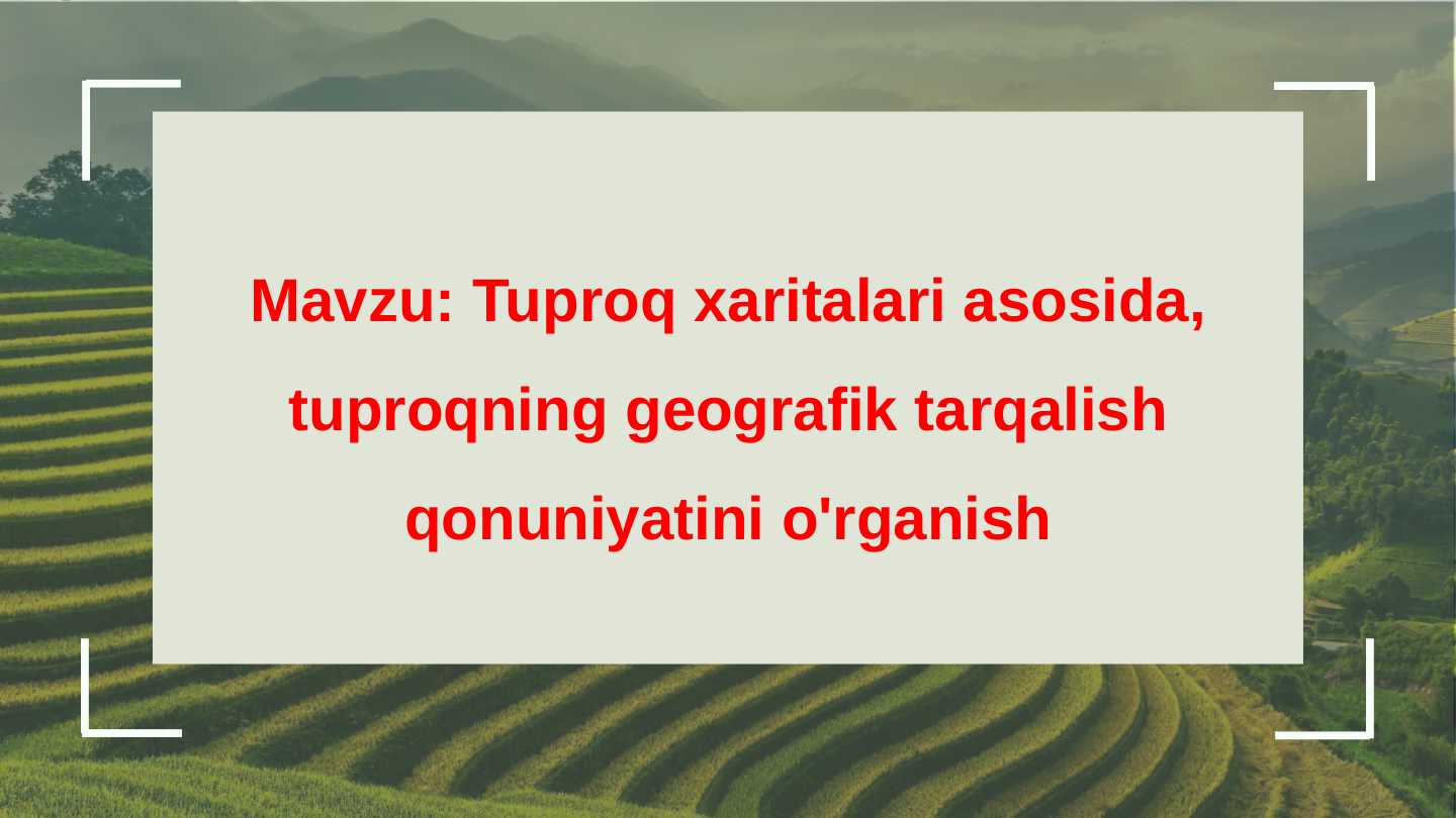 Tuproq xaritalari asosida, tuproqning geografik tarqalish qonuniyatini o'rganish