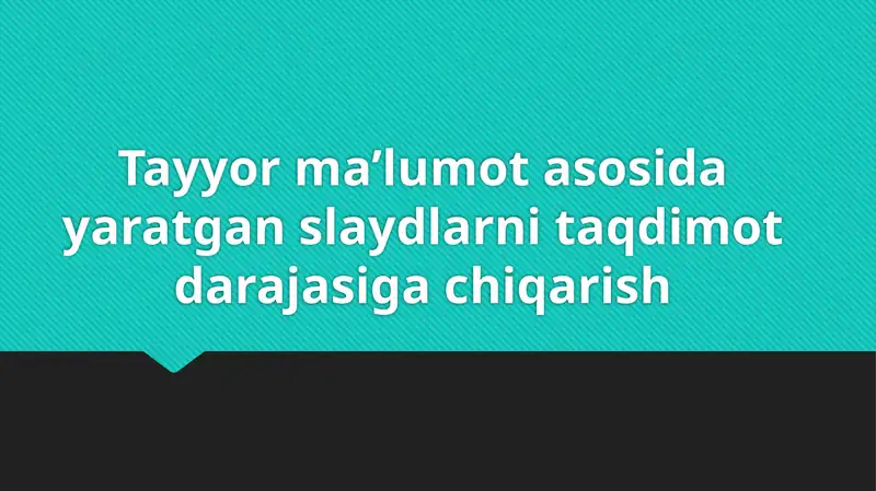 Tayyor ma’lumot asosida yaratgan slaydlarni taqdimot darajasiga chiqarish