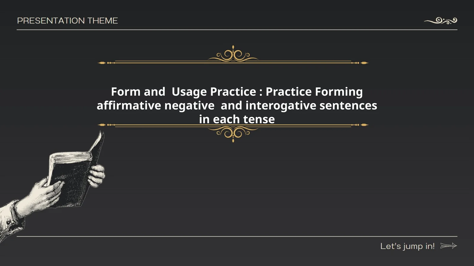 Form and Usage Practice: Practice Forming affirmative negative and interogative sentences in each tense