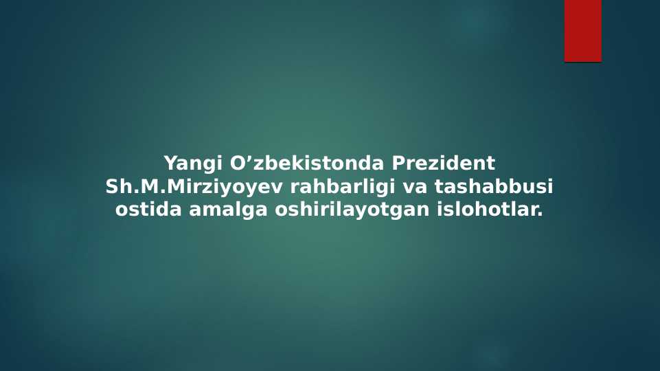 Yangi O’zbekistonda Prezident Sh.M.Mirziyoyev rahbarligi va tashabbusi ostida amalga oshirilayotgan islohotlar.