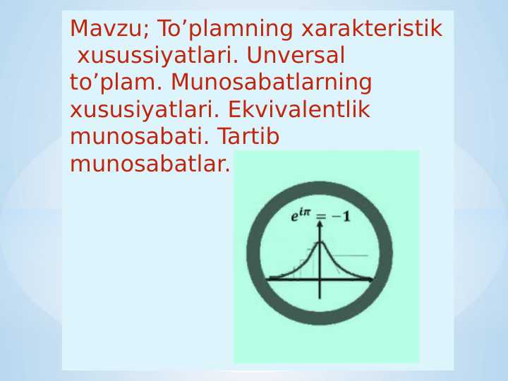 To’plamning xarakteristik xusussiyatlari. Unversal to’plam. Munosabatlarning xususiyatlari. Ekvivalentlik munosabati. Tartib munosabatlar.